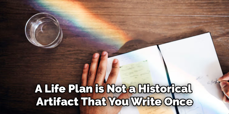 A Life Plan is Not a Historical 
Artifact That You Write Once