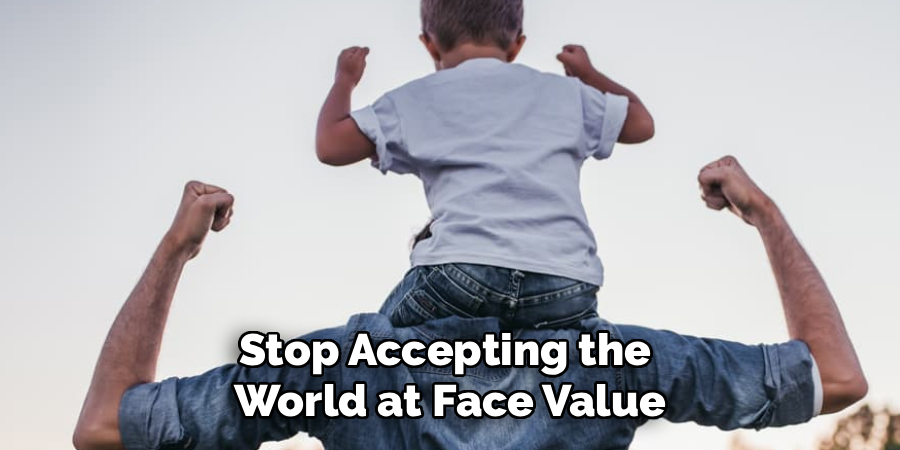 Stop Accepting the 
World at Face Value