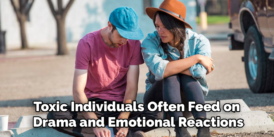 Toxic Individuals Often Feed on
Drama and Emotional Reactions