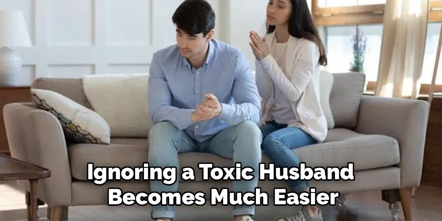 Ignoring a Toxic Husband
Becomes Much Easier