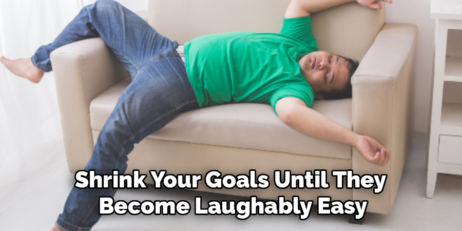 Shrink Your Goals Until They 
Become Laughably Easy