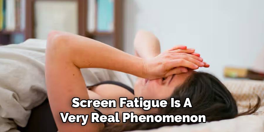 Screen Fatigue Is A 
Very Real Phenomenon