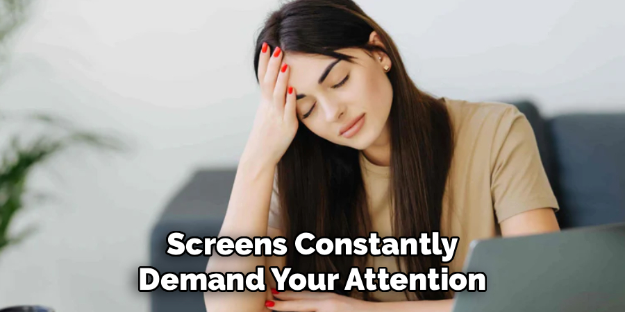 Screens Constantly
Demand Your Attention