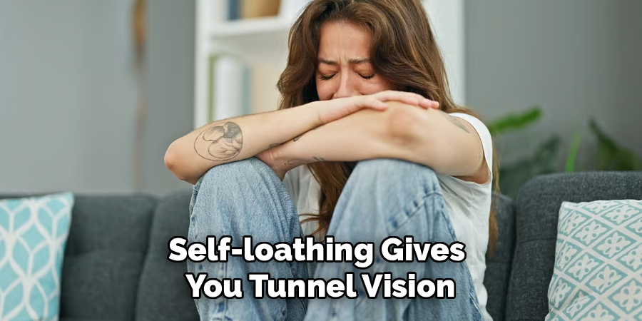 Self-loathing Gives
You Tunnel Vision