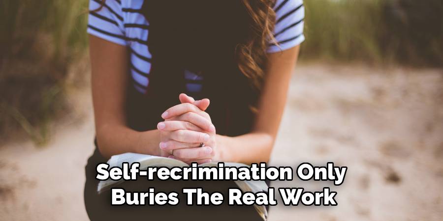 Self-recrimination Only 
Buries The Real Work
