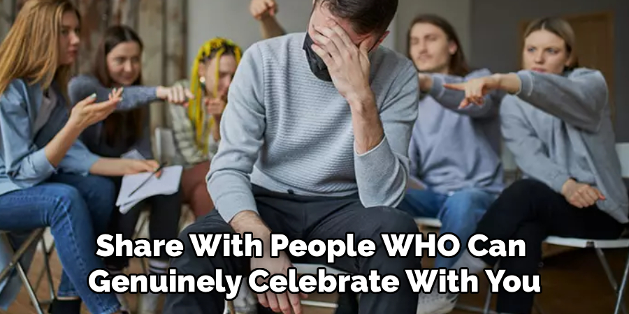 Share With People WHO Can
Genuinely Celebrate With You