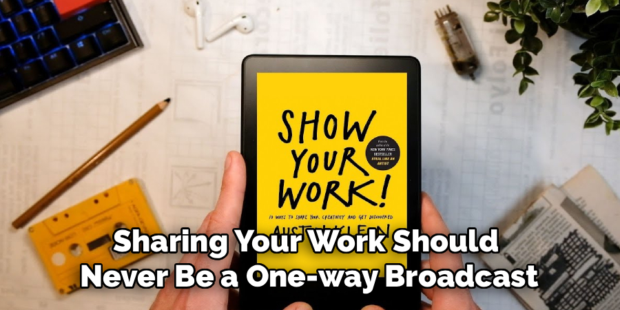 Sharing Your Work Should 
Never Be a One-way Broadcast