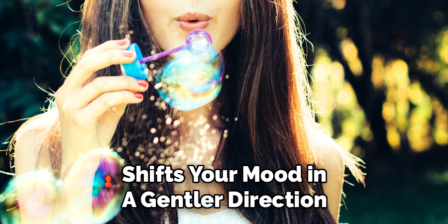 Shifts Your Mood in
A Gentler Direction