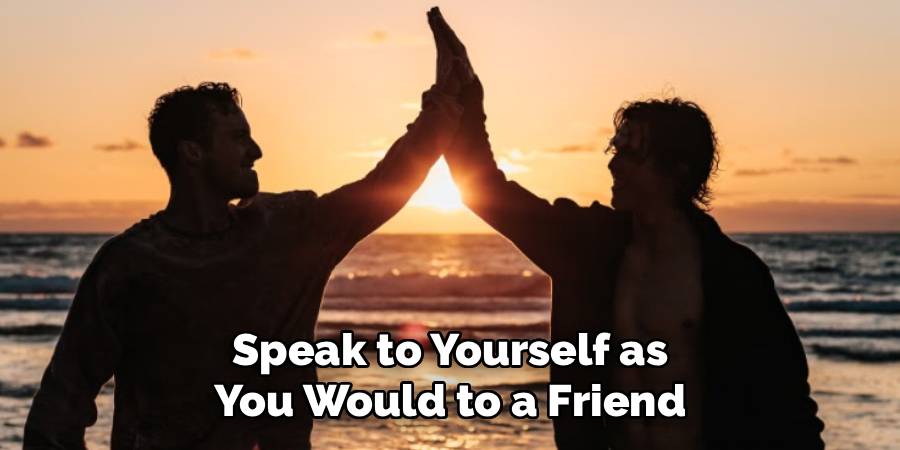 Speak to Yourself as
You Would to a Friend