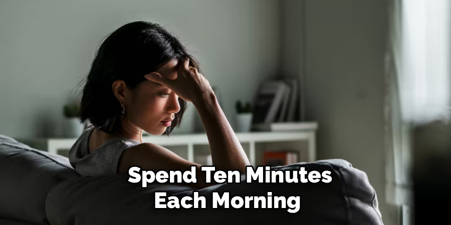 Spend Ten Minutes
Each Morning