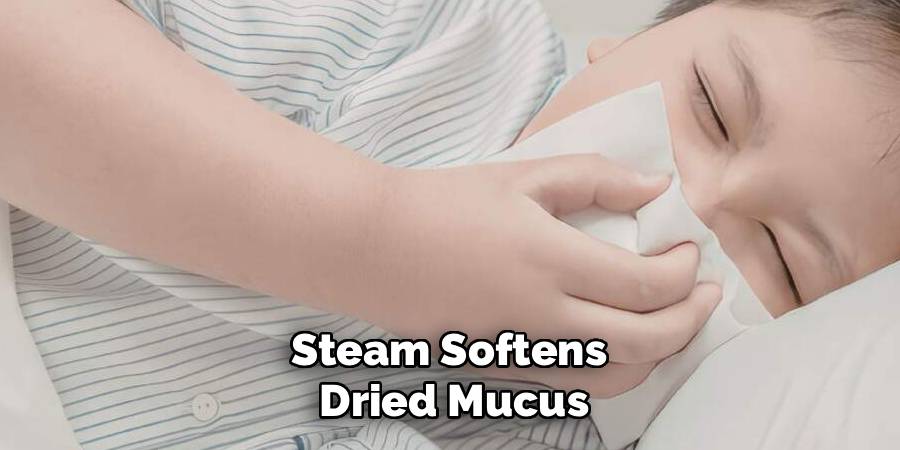 Steam Softens 
Dried Mucus