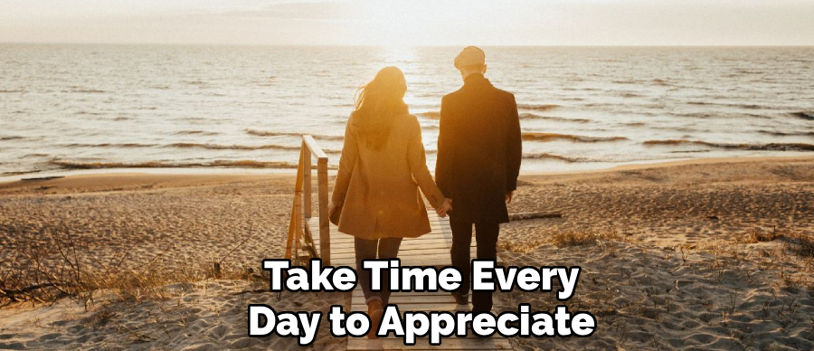 Take Time Every
Day to Appreciate
