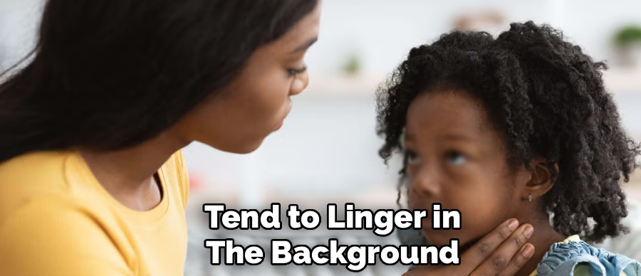 Tend to Linger in
The Background