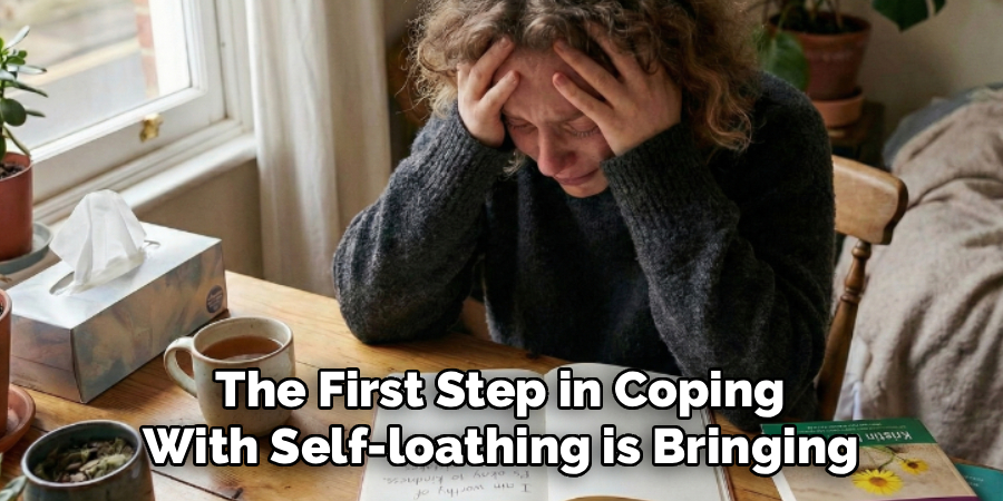 The First Step in Coping
With Self-loathing is Bringing