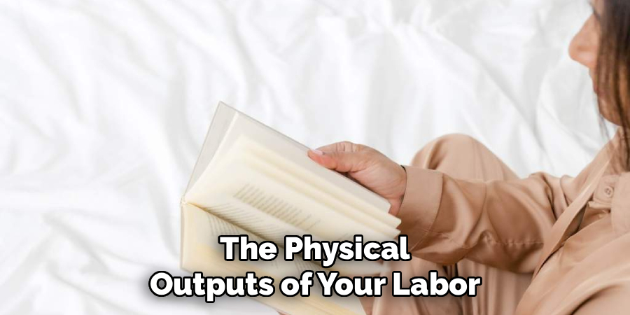 The Physical
Outputs of Your Labor