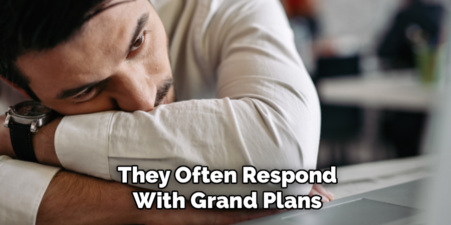 They Often Respond
With Grand Plans