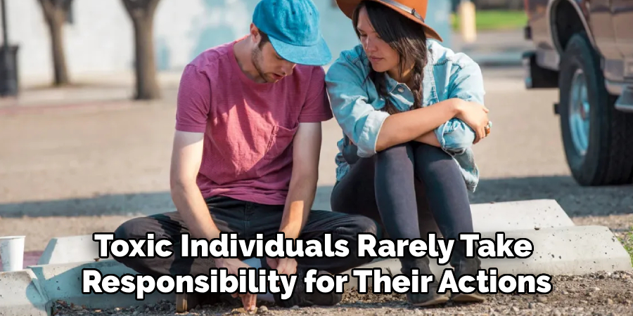 Toxic Individuals Rarely Take
Responsibility for Their Actions