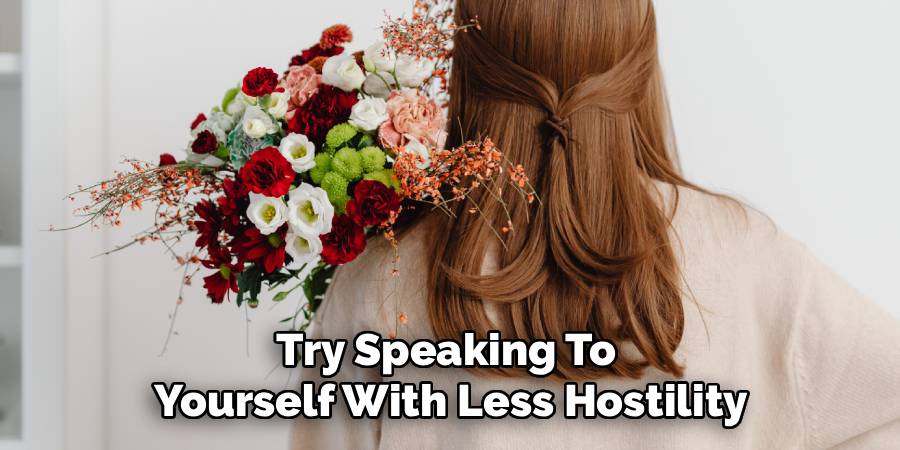 Try Speaking To 
Yourself With Less Hostility