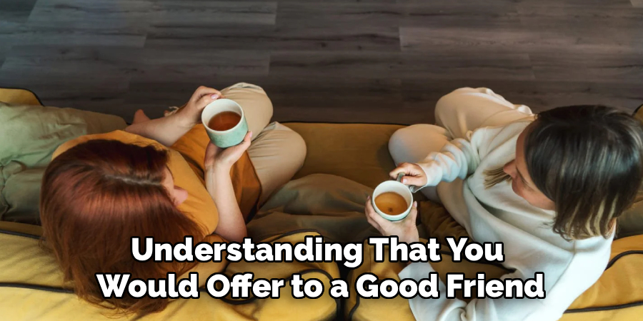 Understanding That You
Would Offer to a Good Friend