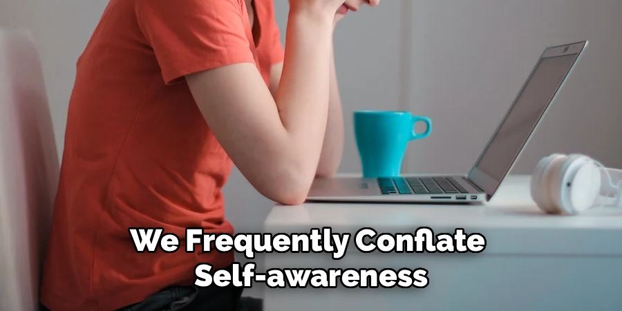 We Frequently Conflate
Self-awareness