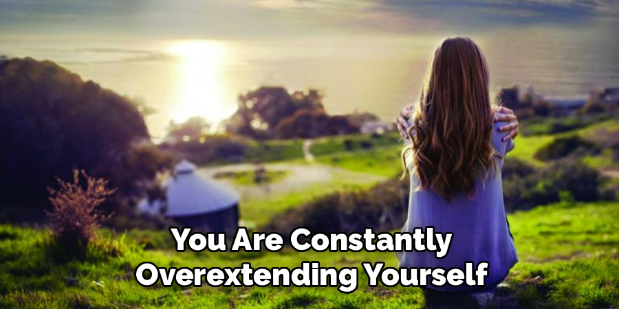 You Are Constantly Overextending Yourself