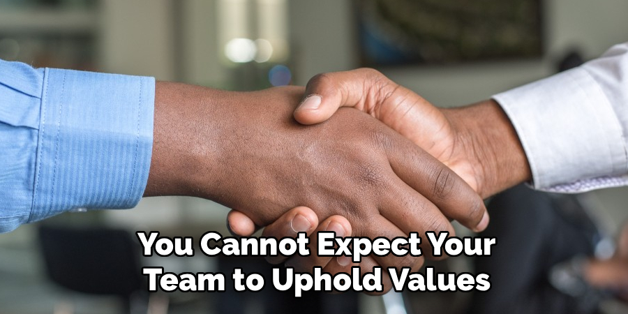 You Cannot Expect Your Team to Uphold Values