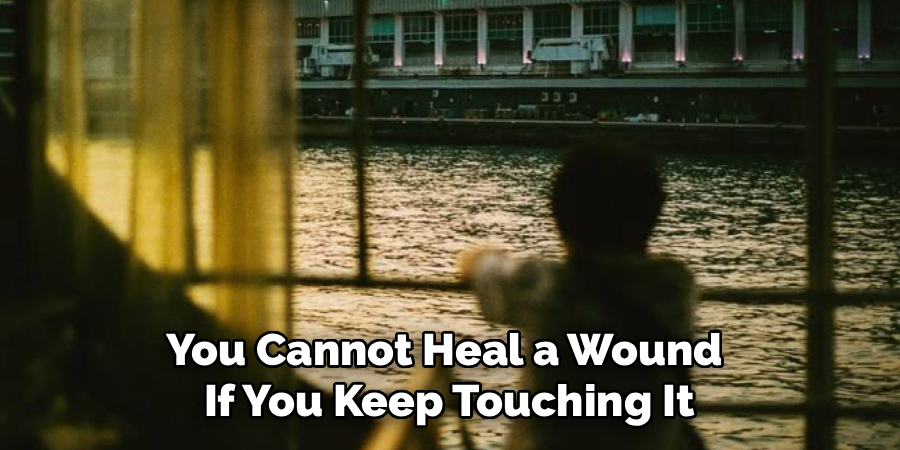 You Cannot Heal a Wound
If You Keep Touching It