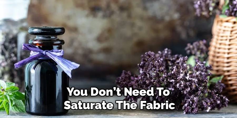 You Don’t Need To 
Saturate The Fabric