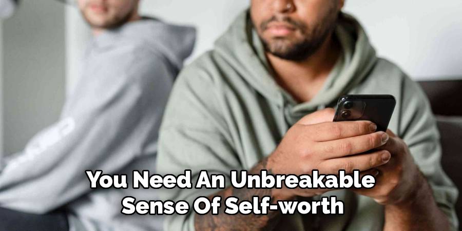 You Need An Unbreakable
Sense Of Self-worth