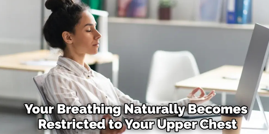Your Breathing Naturally Becomes 
Restricted to Your Upper Chest